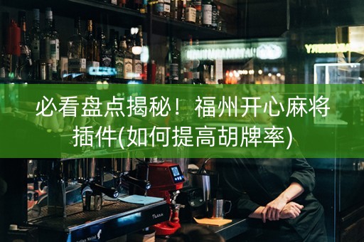 必看盘点揭秘！福州开心麻将插件(如何提高胡牌率)