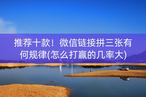 推荐十款！微信链接拼三张有何规律(怎么打赢的几率大)
