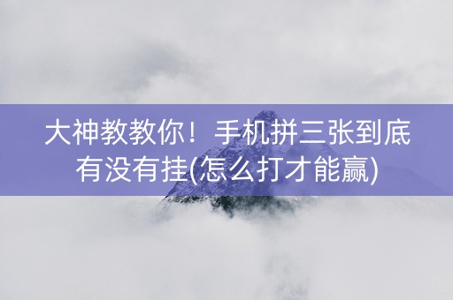 大神教教你！手机拼三张到底有没有挂(怎么打才能赢)