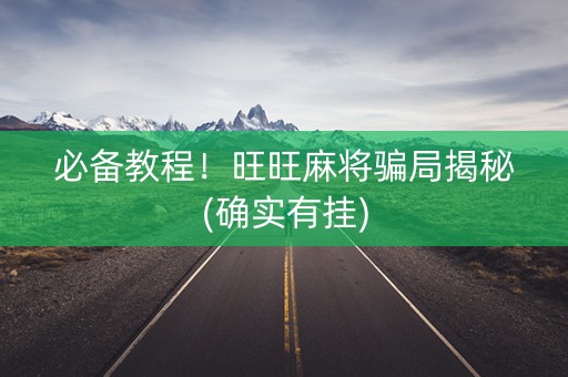 必备教程！旺旺麻将骗局揭秘(确实有挂)
