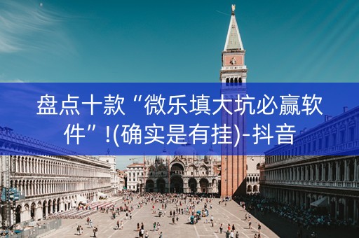 盘点十款“微乐填大坑必赢软件”!(确实是有挂)-抖音