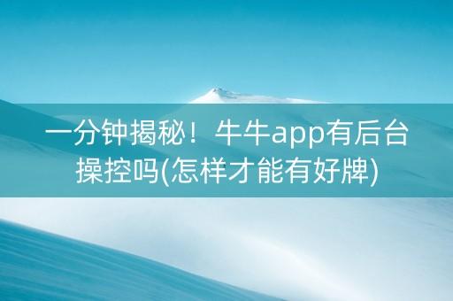 一分钟揭秘！牛牛app有后台操控吗(怎样才能有好牌)