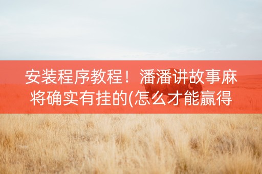 安装程序教程！潘潘讲故事麻将确实有挂的(怎么才能赢得多)
