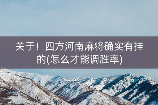 关于！四方河南麻将确实有挂的(怎么才能调胜率)