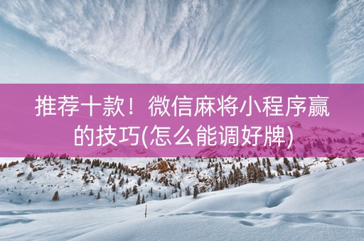 推荐十款！微信麻将小程序赢的技巧(怎么能调好牌)
