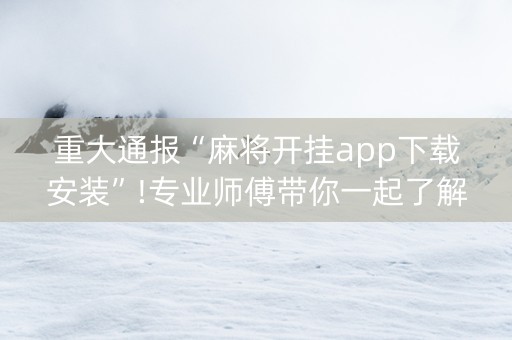 重大通报“麻将开挂app下载安装”!专业师傅带你一起了解（详细教程）-抖音