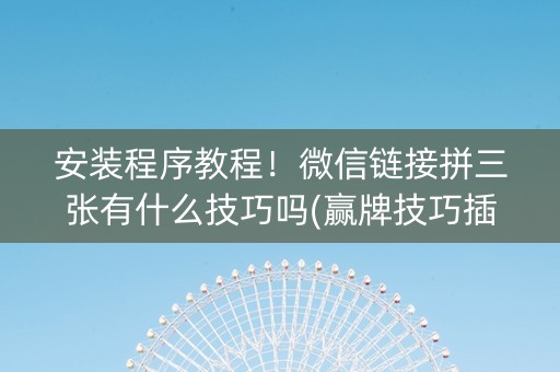 安装程序教程！微信链接拼三张有什么技巧吗(赢牌技巧插件安装)