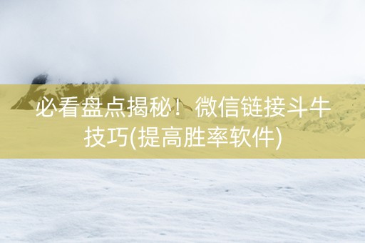 必看盘点揭秘！微信链接斗牛技巧(提高胜率软件)