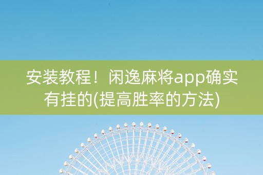 安装教程！闲逸麻将app确实有挂的(提高胜率的方法)