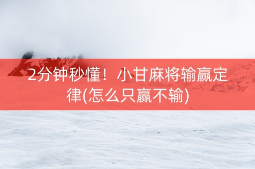 2分钟秒懂！小甘麻将输赢定律(怎么只赢不输)