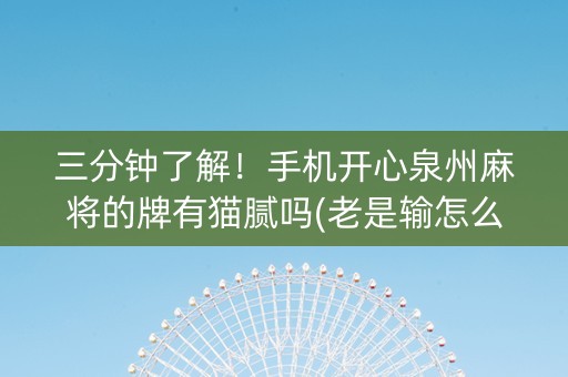 三分钟了解！手机开心泉州麻将的牌有猫腻吗(老是输怎么办)