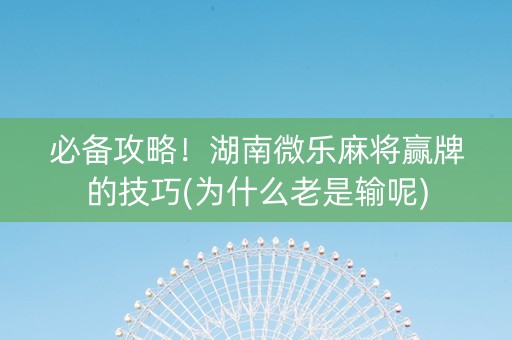 必备攻略！湖南微乐麻将赢牌的技巧(为什么老是输呢)