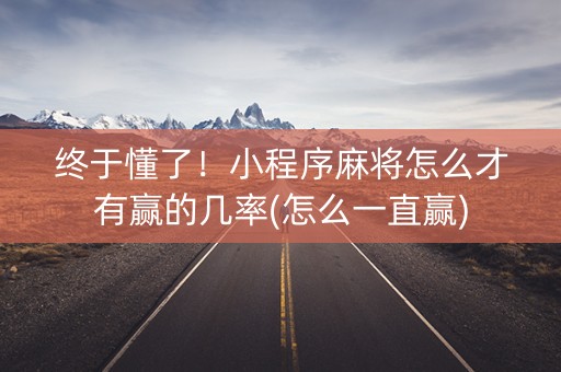 终于懂了！小程序麻将怎么才有赢的几率(怎么一直赢)