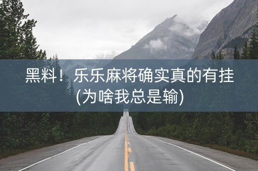 黑料！乐乐麻将确实真的有挂(为啥我总是输)