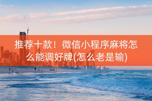 推荐十款！微信小程序麻将怎么能调好牌(怎么老是输)