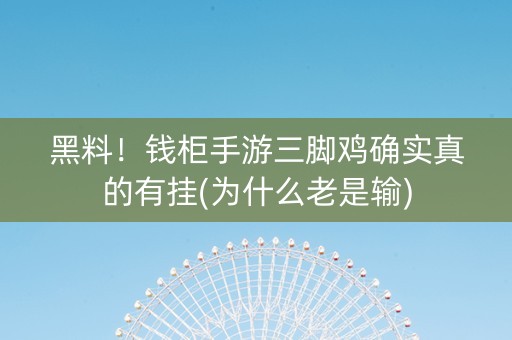 黑料！钱柜手游三脚鸡确实真的有挂(为什么老是输)