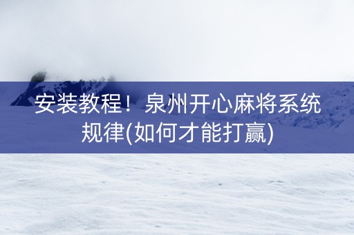 安装教程！泉州开心麻将系统规律(如何才能打赢)