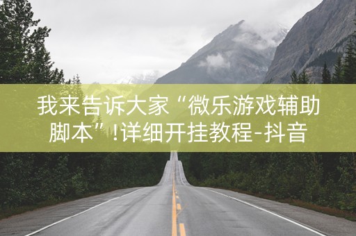 我来告诉大家“微乐游戏辅助脚本”!详细开挂教程-抖音