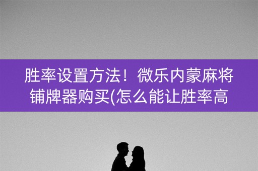 胜率设置方法！微乐内蒙麻将铺牌器购买(怎么能让胜率高)