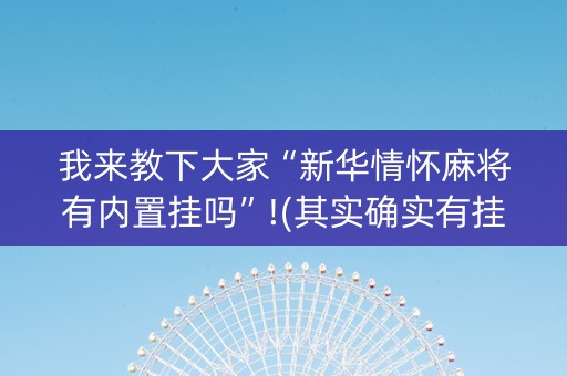 我来教下大家“新华情怀麻将有内置挂吗”!(其实确实有挂)-抖音