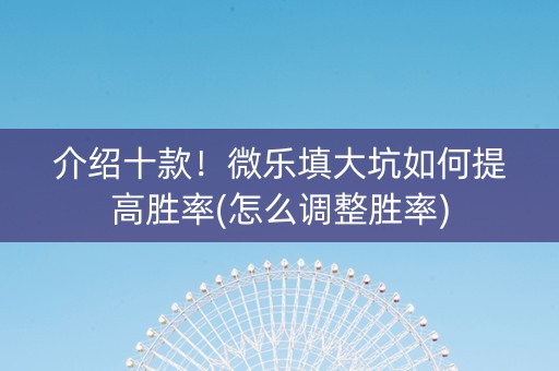 介绍十款！微乐填大坑如何提高胜率(怎么调整胜率)