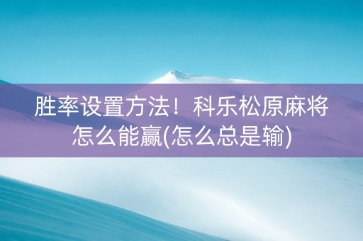 胜率设置方法！科乐松原麻将怎么能赢(怎么总是输)