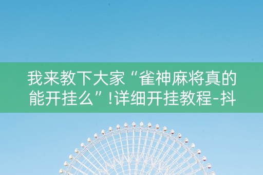 我来教下大家“雀神麻将真的能开挂么”!详细开挂教程-抖音