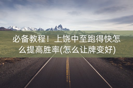 必备教程！上饶中至跑得快怎么提高胜率(怎么让牌变好)