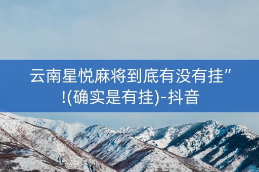 云南星悦麻将到底有没有挂”!(确实是有挂)-抖音