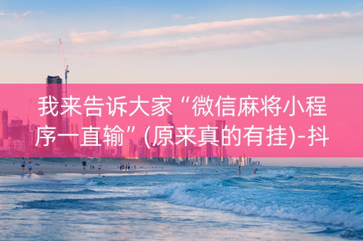 我来告诉大家“微信麻将小程序一直输”(原来真的有挂)-抖音