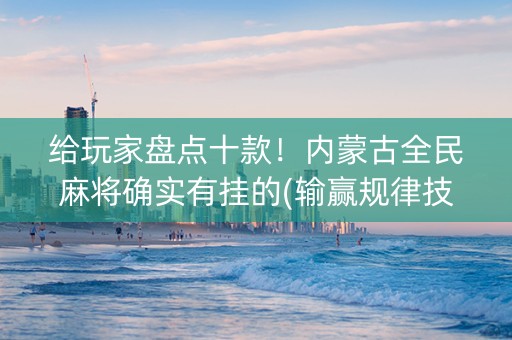 给玩家盘点十款！内蒙古全民麻将确实有挂的(输赢规律技巧)