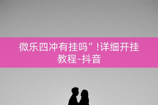 微乐四冲有挂吗”!详细开挂教程-抖音