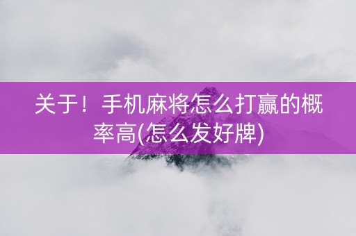 关于！手机麻将怎么打赢的概率高(怎么发好牌)
