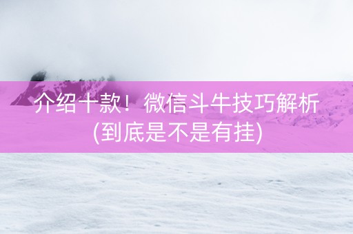 介绍十款！微信斗牛技巧解析(到底是不是有挂)