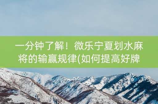 一分钟了解！微乐宁夏划水麻将的输赢规律(如何提高好牌几率)
