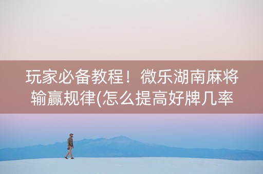 玩家必备教程！微乐湖南麻将输赢规律(怎么提高好牌几率)