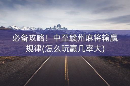 必备攻略！中至赣州麻将输赢规律(怎么玩赢几率大)