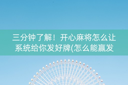 三分钟了解！开心麻将怎么让系统给你发好牌(怎么能赢发牌规律)