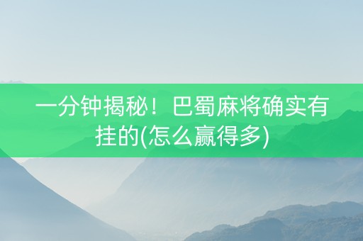一分钟揭秘！巴蜀麻将确实有挂的(怎么赢得多)