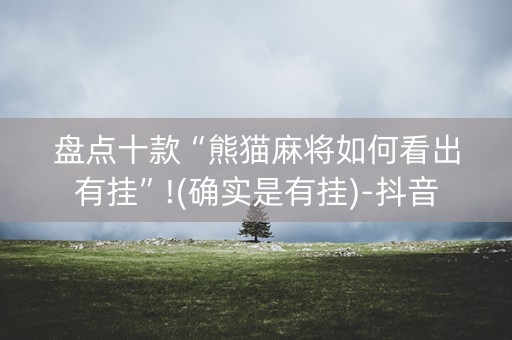 盘点十款“熊猫麻将如何看出有挂”!(确实是有挂)-抖音