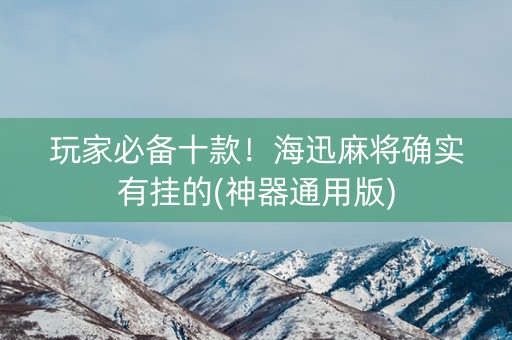 玩家必备十款！海迅麻将确实有挂的(神器通用版)