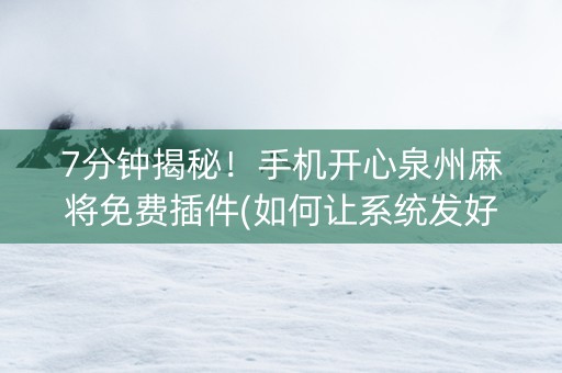 7分钟揭秘！手机开心泉州麻将免费插件(如何让系统发好牌)