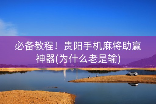 必备教程！贵阳手机麻将助赢神器(为什么老是输)