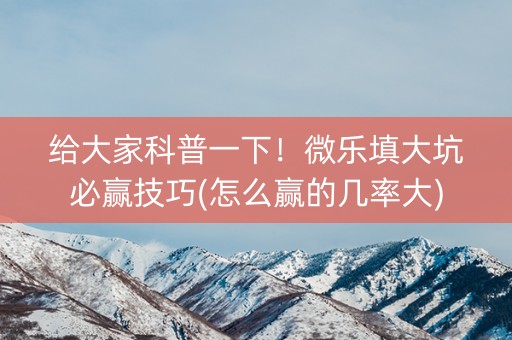 给大家科普一下！微乐填大坑必赢技巧(怎么赢的几率大)