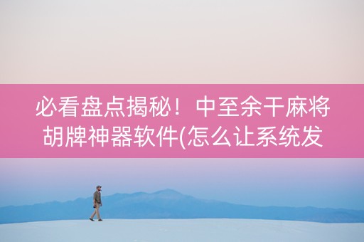 必看盘点揭秘！中至余干麻将胡牌神器软件(怎么让系统发好牌)