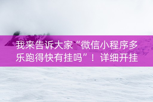 我来告诉大家“微信小程序多乐跑得快有挂吗”！详细开挂教程（确实真的有挂)-抖音