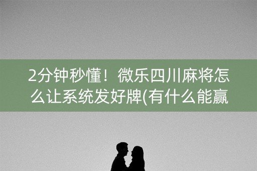 2分钟秒懂！微乐四川麻将怎么让系统发好牌(有什么能赢的方法)