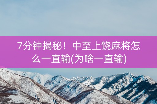 7分钟揭秘！中至上饶麻将怎么一直输(为啥一直输)