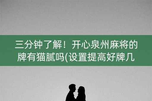 三分钟了解！开心泉州麻将的牌有猫腻吗(设置提高好牌几率)
