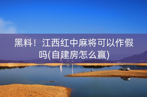 黑料！江西红中麻将可以作假吗(自建房怎么赢)